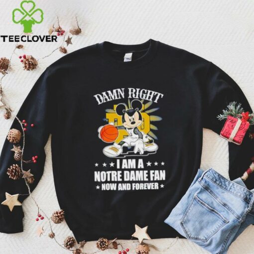 Mickey mouse damn right I am a Notre Dame fan now and forever T shirt