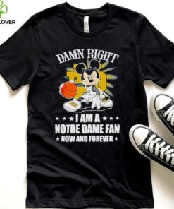 Mickey mouse damn right I am a Notre Dame fan now and forever T shirt