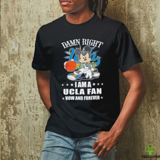 Mickey mouse damn right I am a Ucla fan now and forever T shirt