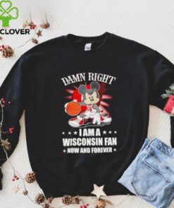 Mickey mouse damn right I am a Wisconsin fan now and forever T shirt