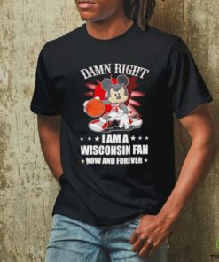 Mickey mouse damn right I am a Wisconsin fan now and forever T shirt