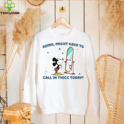 Mickey mouse might have to call in thicc today hoodie, sweater, longsleeve, shirt v-neck, t-shirt