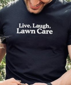 Middle Class Fancy Store Live Laugh Lawn Care Shirt