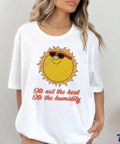 Middle class fancy it's not the heat it's the humidity tee shirt