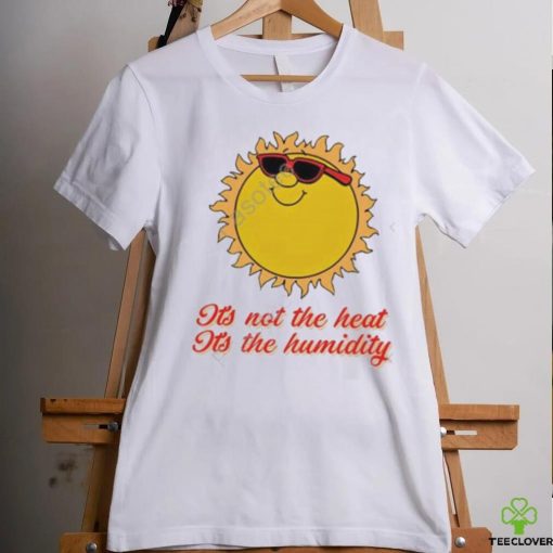 Middle class fancy it’s not the heat it’s the humidity tee shirt