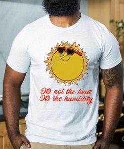Middle class fancy it's not the heat it's the humidity tee shirt