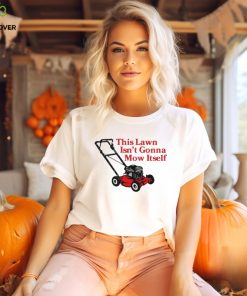 Middle class fancy this lawn isn’t gonna mow itself shirt