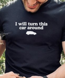 Middleclassfancy I Will Turn This Car Around shirt