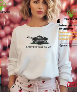 Middleclassfancy don’t put soap on me shirt