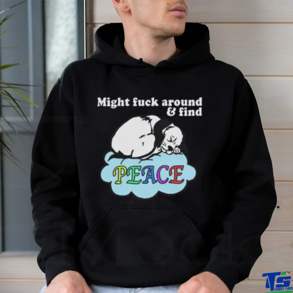 Might Fuck Around and Find Peace shirt Might Fuck Around and Find Peace shirt