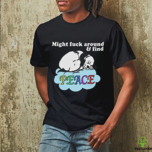Might Fuck Around and Find Peace shirt