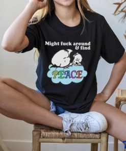 Might Fuck Around and Find Peace shirt 3 Might Fuck Around and Find Peace shirt