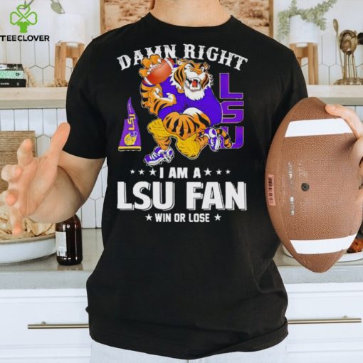 Mike the Tiger damn right I am a LSU fan win or lose hoodie, sweater, longsleeve, shirt v-neck, t-shirt