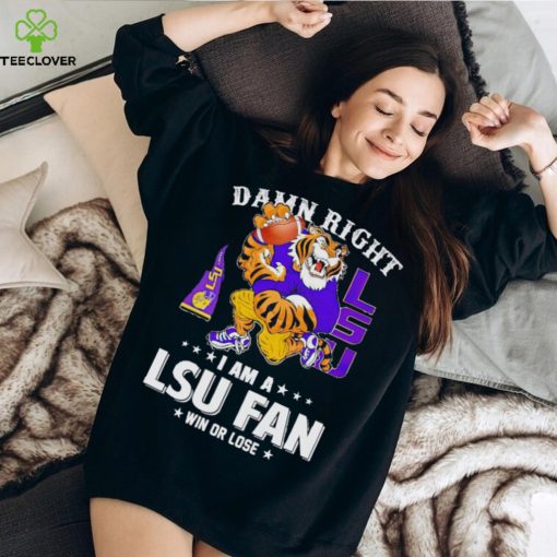 Mike the Tiger damn right I am a LSU fan win or lose hoodie, sweater, longsleeve, shirt v-neck, t-shirt