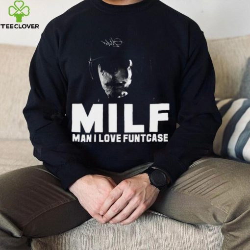 Milf Man I Love Funtcase t hoodie, sweater, longsleeve, shirt v-neck, t-shirt