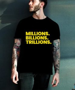 Millions Billions Trillions Shirt