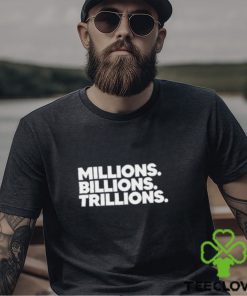 Millions Billions Trillions T Shirt