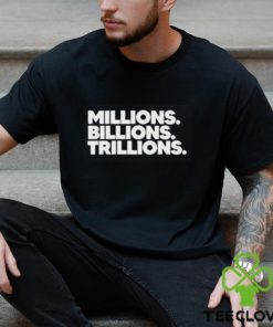 Millions Billions Trillions T Shirt