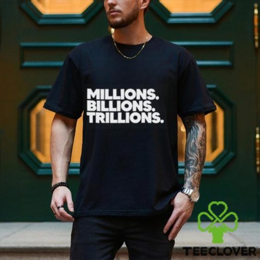 Millions Billions Trillions T Shirt