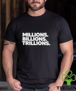 Millions Billions Trillions T Shirt