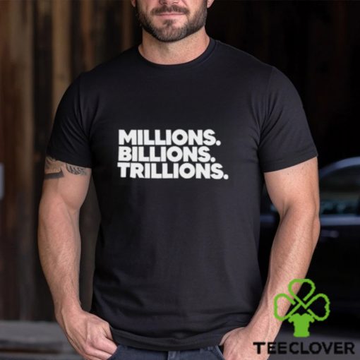 Millions Billions Trillions T Shirt