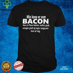 Min Kone Er Som Bacon Hun Er Pisse Laekker Dufter Godt Smager Godt Og Tager Langsomt Livet Af Mig T shirt