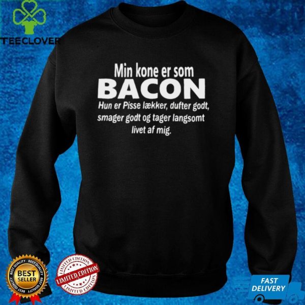 Min Kone Er Som Bacon Hun Er Pisse Laekker Dufter Godt Smager Godt Og Tager Langsomt Livet Af Mig T hoodie, sweater, longsleeve, shirt v-neck, t-shirt