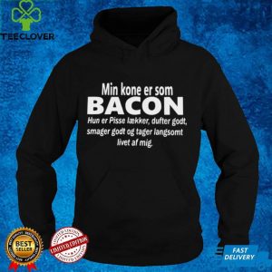 Min Kone Er Som Bacon Hun Er Pisse Laekker Dufter Godt Smager Godt Og Tager Langsomt Livet Af Mig T hoodie, sweater, longsleeve, shirt v-neck, t-shirt