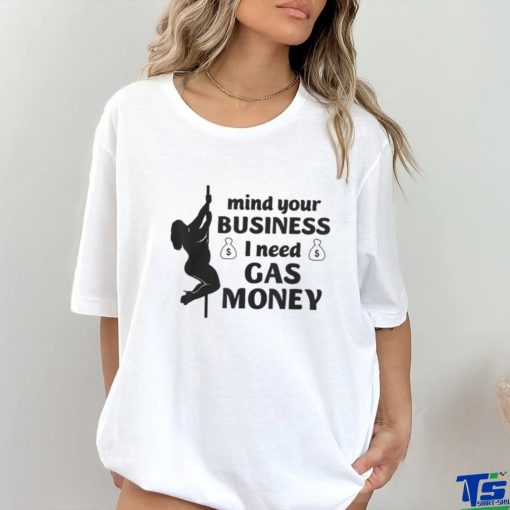 Mind Your Business I Need Gas Money Gas Prices Shirt
