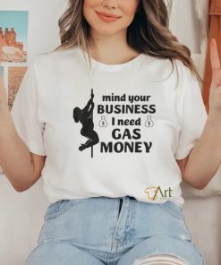 Mind Your Business I Need Gas Money Gas Prices Shirt