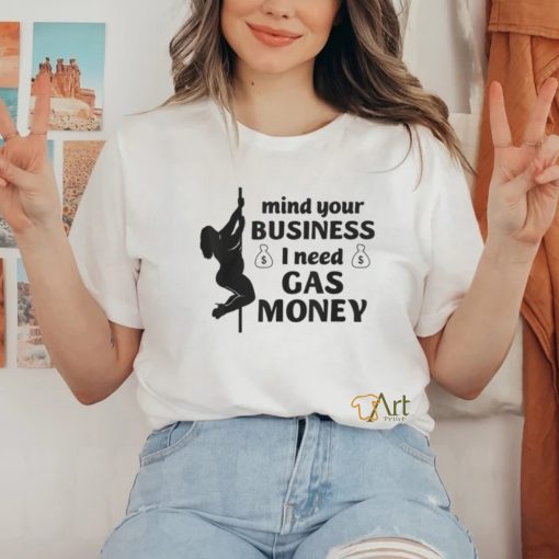 Mind Your Business I Need Gas Money Gas Prices Shirt