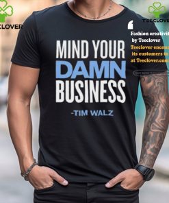 Mind Your Damn Business Tim Walz Shirt