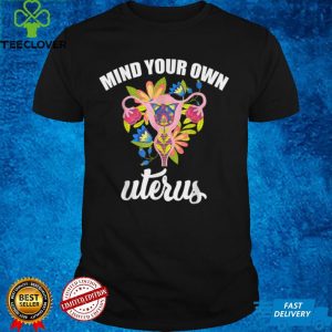 Mind your own uterus Flower Bans Off Our Bodies pro choice T Shirt