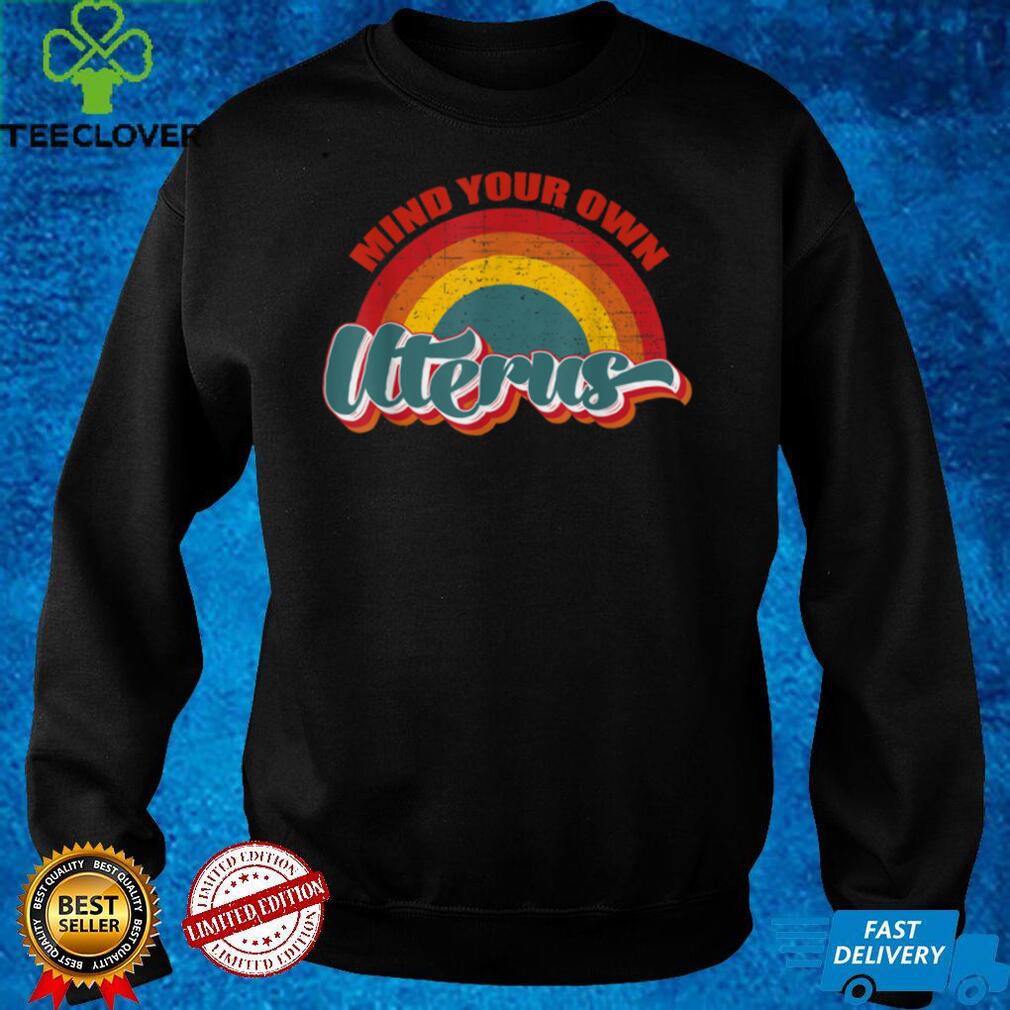 Mind your own uterus hoodie, sweater, longsleeve, shirt v-neck, t-shirt my uterus my choice T Shirt