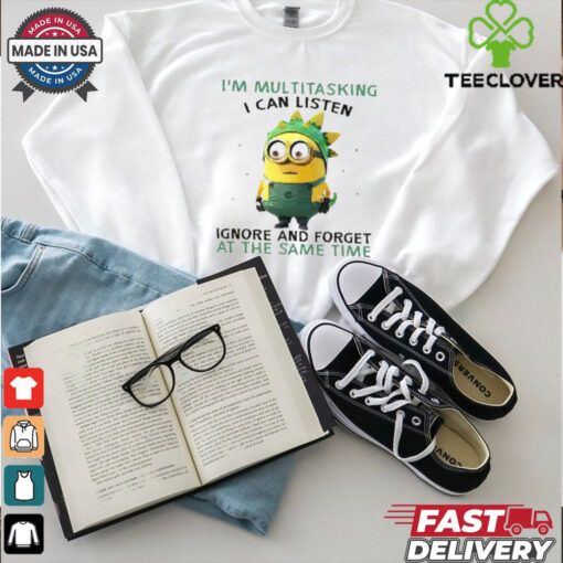 Minions I’m multitasking I can listen ignore and forget at the same time shirt