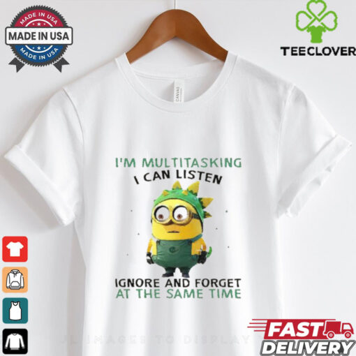 Minions I’m multitasking I can listen ignore and forget at the same time shirt
