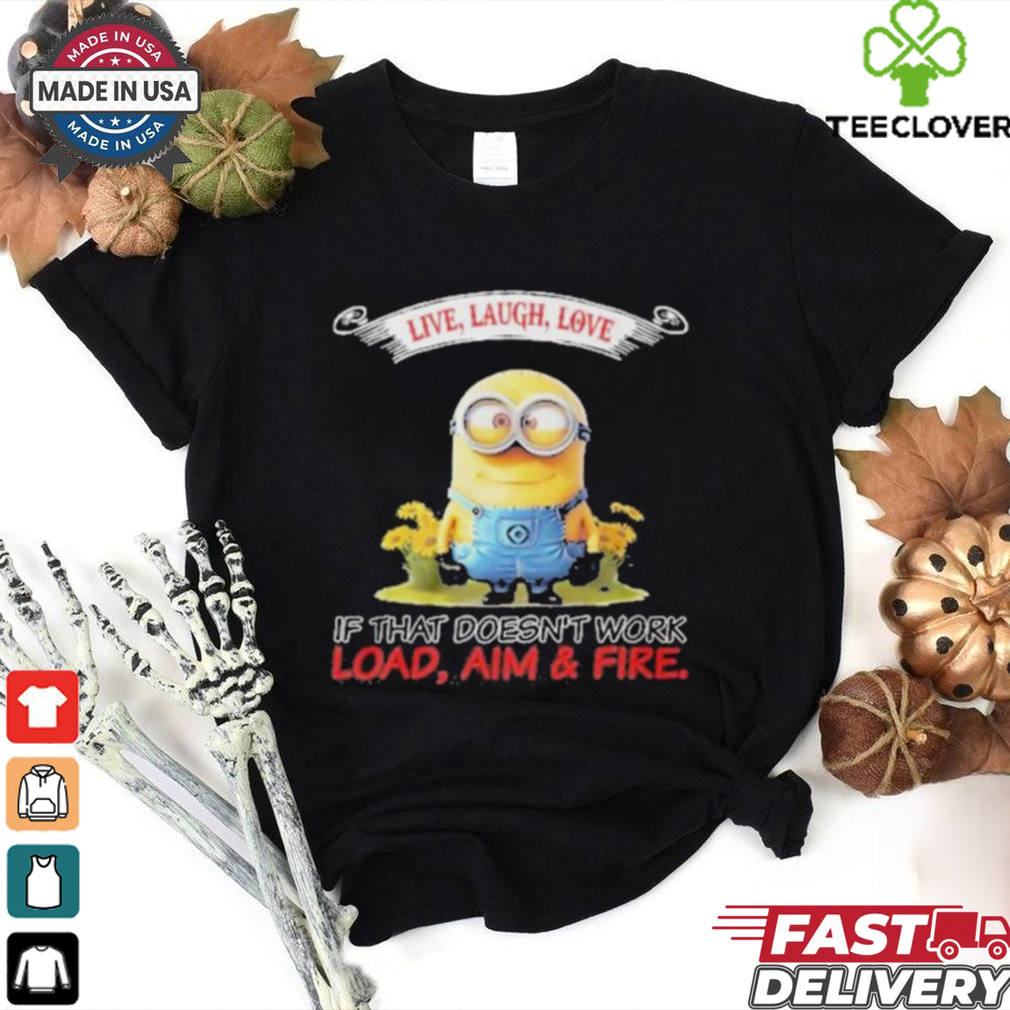 Minions Live Love Laugh It That Doesn’t Work Load Aim Fire T Shirt Minions Live Love Laugh It That Doesn’t Work Load Aim Fire T Shirt