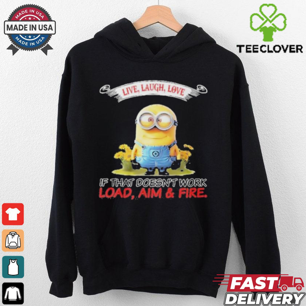 Minions Live Love Laugh It That Doesn’t Work Load Aim Fire T Shirt Minions Live Love Laugh It That Doesn’t Work Load Aim Fire T Shirt