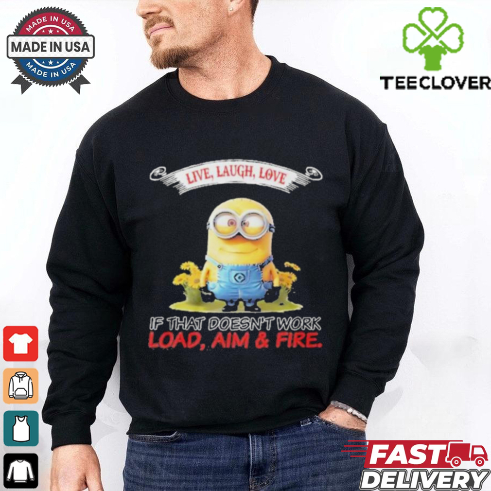 Minions Live Love Laugh It That Doesn’t Work Load Aim Fire T Shirt Minions Live Love Laugh It That Doesn’t Work Load Aim Fire T Shirt