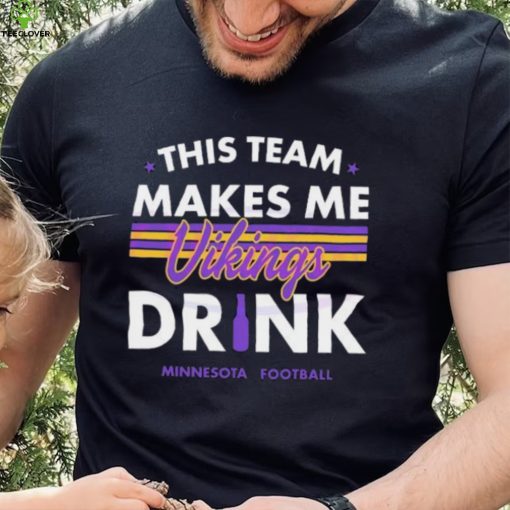 Minnesota Vikings This Team Makes Me Drink Shirt