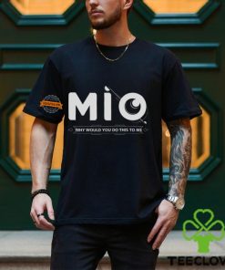 Mio Why Would You Do This To Me Shirt