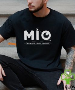 Mio Why Would You Do This To Me Shirt