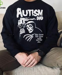 Misfts Autism Dad My Love For You Will Never Die Shirt Shirts That Go Hard