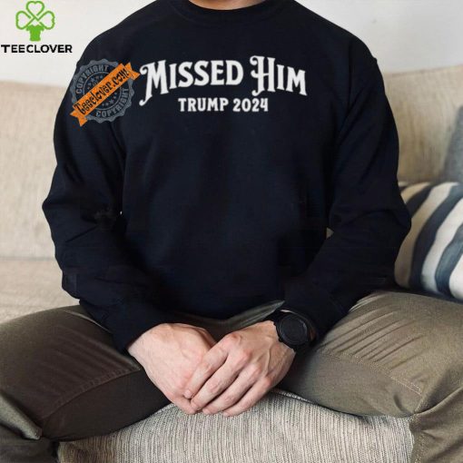 Missed Him Trump 2024 Shirt