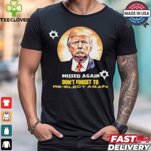 Missed again don’t forget to reelect Trump again T shirt