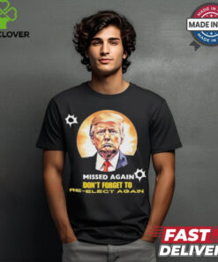 Missed again don’t forget to reelect Trump again T shirt