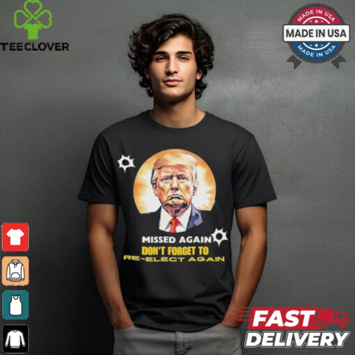 Missed again don’t forget to reelect Trump again T shirt