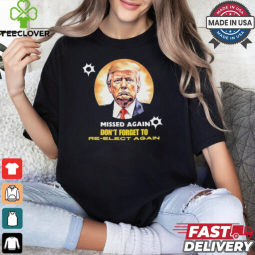Missed again don’t forget to reelect Trump again T shirt