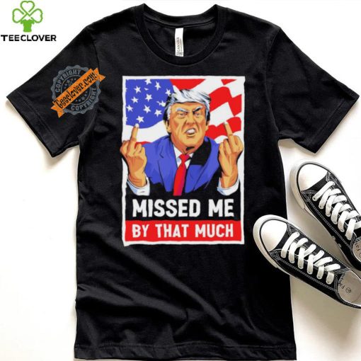 Missed me by the much trump shot t shirt