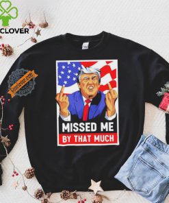 Missed me by the much trump shot t shirt